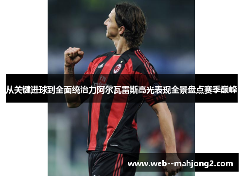 从关键进球到全面统治力阿尔瓦雷斯高光表现全景盘点赛季巅峰