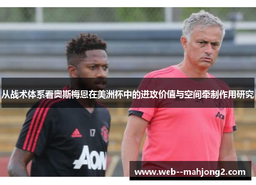 从战术体系看奥斯梅恩在美洲杯中的进攻价值与空间牵制作用研究