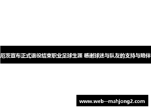 厄茨宣布正式退役结束职业足球生涯 感谢球迷与队友的支持与陪伴
