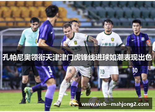 孔帕尼奥领衔天津津门虎锋线进球如潮表现出色