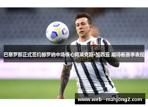 巴塞罗那正式签约赫罗纳中场核心阿莱克斯·加西亚 期待新赛季表现