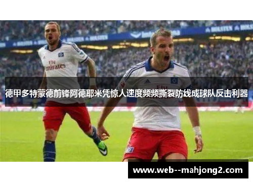 德甲多特蒙德前锋阿德耶米凭惊人速度频频撕裂防线成球队反击利器