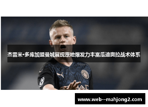 杰雷米·多库加盟曼城展现原地爆发力丰富瓜迪奥拉战术体系