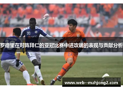罗德里在对阵拜仁的亚冠比赛中进攻端的表现与贡献分析