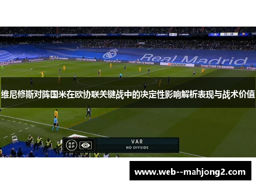 维尼修斯对阵国米在欧协联关键战中的决定性影响解析表现与战术价值