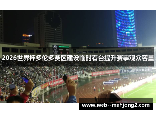 2026世界杯多伦多赛区建设临时看台提升赛事观众容量