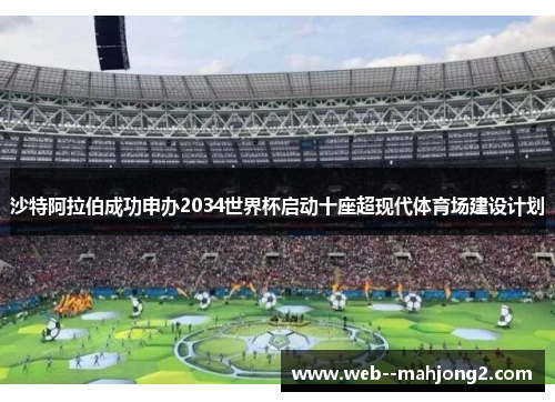 沙特阿拉伯成功申办2034世界杯启动十座超现代体育场建设计划