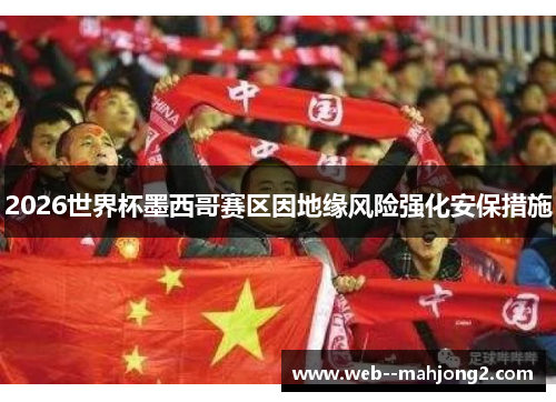 2026世界杯墨西哥赛区因地缘风险强化安保措施