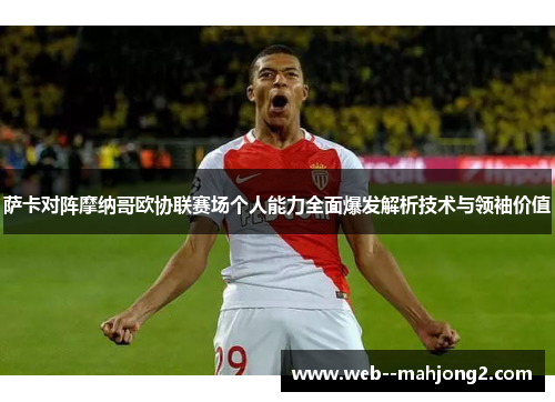 萨卡对阵摩纳哥欧协联赛场个人能力全面爆发解析技术与领袖价值